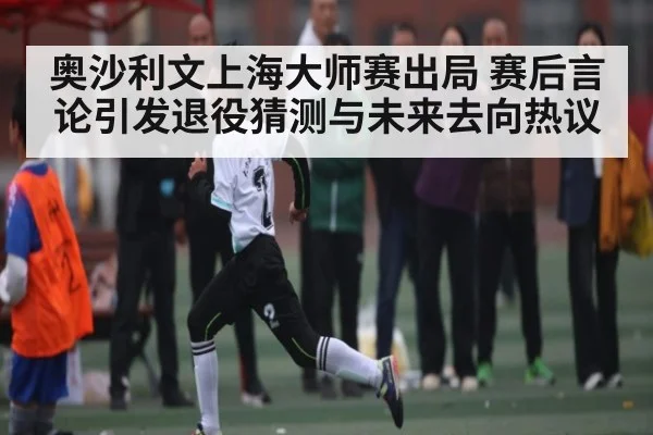 奥沙利文上海大师赛出局 赛后言论引发退役猜测与未来去向热议