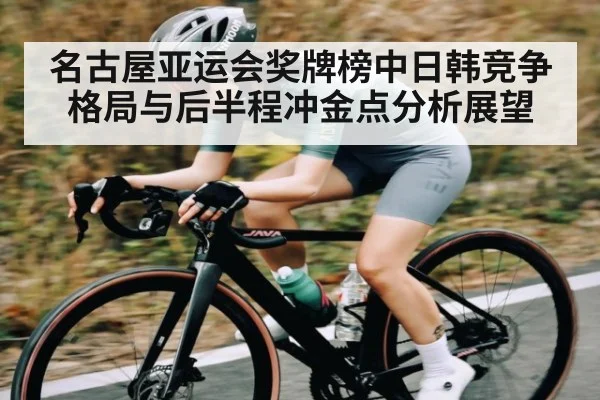 名古屋亚运会奖牌榜中日韩竞争格局与后半程冲金点分析展望